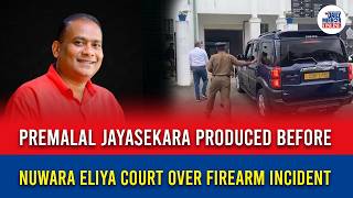 Premalal Jayasekara produced before Nuwara Eliya Court over firearm incident