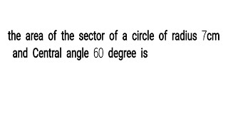 The area of the sector of a circle of radius 7cm and Central angle 60 degree is