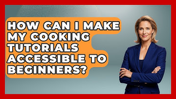 How Can I Make My Cooking Tutorials Accessible to Beginners? | The Skillful Chef