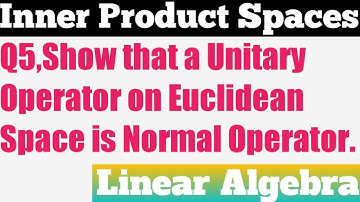 Q5. Show that a Unitary Operator on Euclidean Space is Normal Operator in Hindi | Linear Algebra