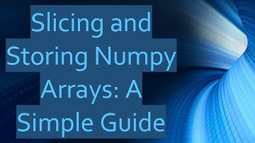 Slicing and Storing Numpy Arrays: A Simple Guide