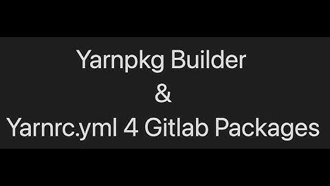 How to use Yarnpkg/builder & yarnrc.yml for gitlab packages