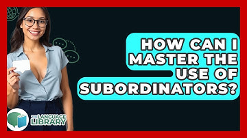 How Can I Master The Use Of Subordinators? - The Language Library