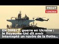EN DIRECT, guerre en Ukraine : le Royaume-Uni dit avoir intercepté un navire de la flot...
