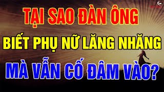 Biết Người Phụ Nữ Lăng Nhăng, Nhưng Tại Sao Đàn Ông Vẫn Thích Đâm Đầu Vào? | Biết Sống