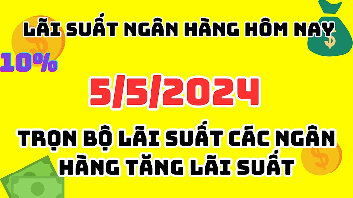 Gửi tiền lãi suất ngân hàng nào cao nhất năm 2024