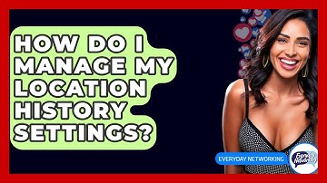 How Do I Manage My Location History Settings? - Everyday-Networking