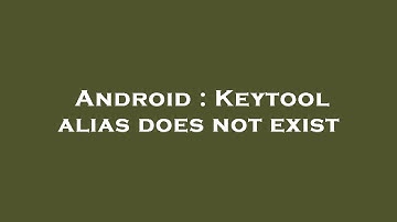Android : Keytool alias does not exist