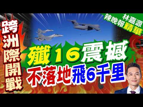 殲16不落地挑戰6000公里極限飛行！運油20A伴飛加油直飛新疆｜殲16震撼 不落地飛6千里｜介文汲.張延廷.謝寒冰深度剖析?【林嘉源辣晚報】精華版 @中天新聞CtiNews