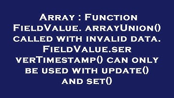 Array : Function FieldValue.arrayUnion() called with invalid data. FieldValue.serverTimestamp() can