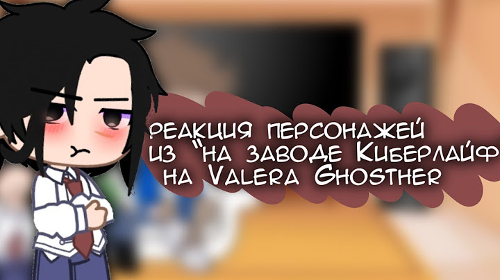 реакция персонажей из «на заводе Киберлайф» на Valera Ghosther