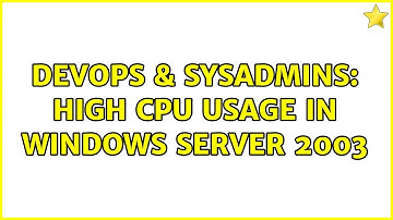 DevOps & SysAdmins: High CPU Usage in windows server 2003
