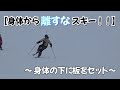 【身体から離すなスキー】~身体の下に板をセット~