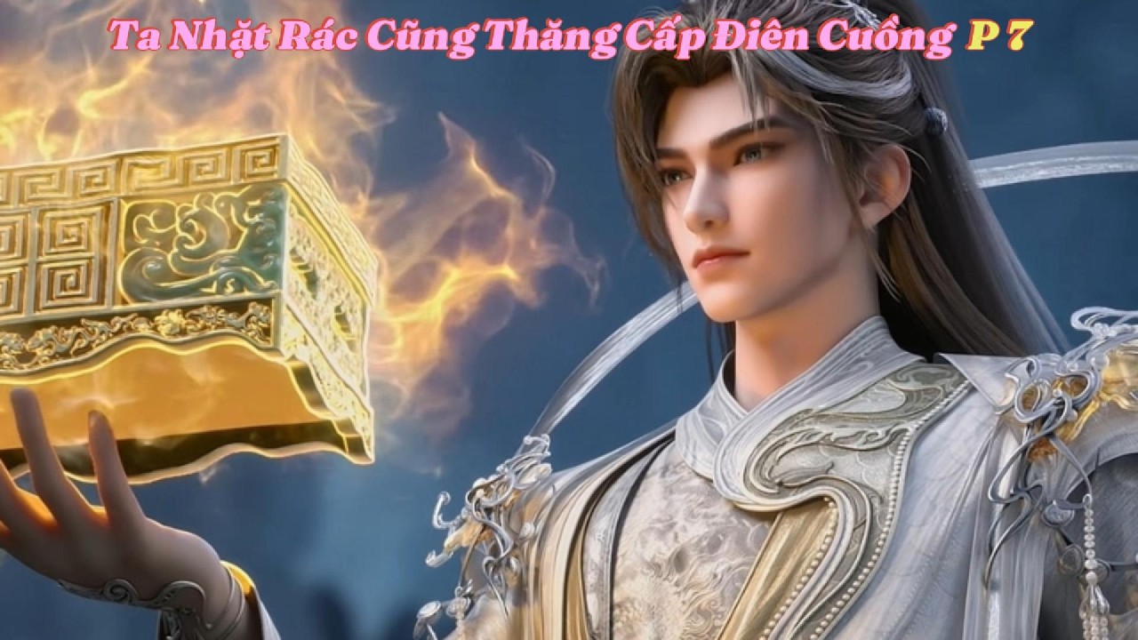 Ta Nhặt Rác Cũng Thăng Cấp Điên Cuồng  P 7