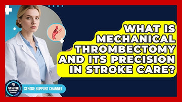 What Is Mechanical Thrombectomy And Its Precision In Stroke Care? - Stroke Support Channel