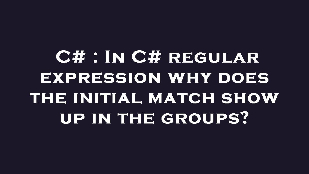 C# : In C# regular expression why does the initial match show up in the ...
