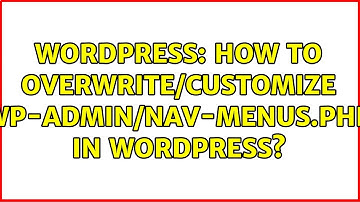 Wordpress: How to Overwrite/Customize wp-admin/nav-menus.php in Wordpress?