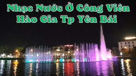 Nhạc Nước Ở Công Viên Hào Gia Tp Yên Bái Tỉnh Yên Bái