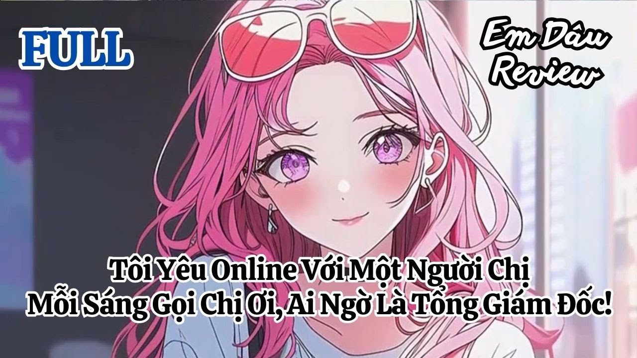 Full Tôi Yêu Online Với Một Người Chị, Mỗi Sáng Gọi Chị Ơi, Ai Ngờ Là Tổng Giám Đốc!