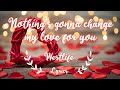 Nothing&#39;s gonna change my love for you - Westlife - Lyrics