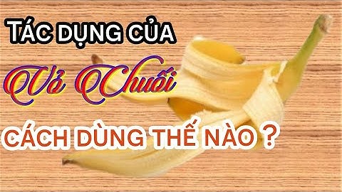 Tác dụng tuyệt vời của vỏ chuối, cách dùng thế nào? @NTNSL
