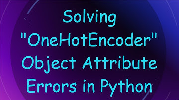 Solving "OneHotEncoder" Object Attribute Errors in Python