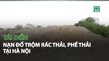Tái diễn nạn đổ trộm Rác Thải, Phế Thải tại Hà Nội| VTC14