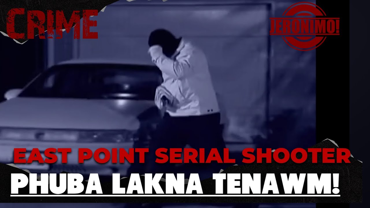 Crime- |Phuba lakna tenawm|East Point Serial Shooter. Hmui len vangin maw?