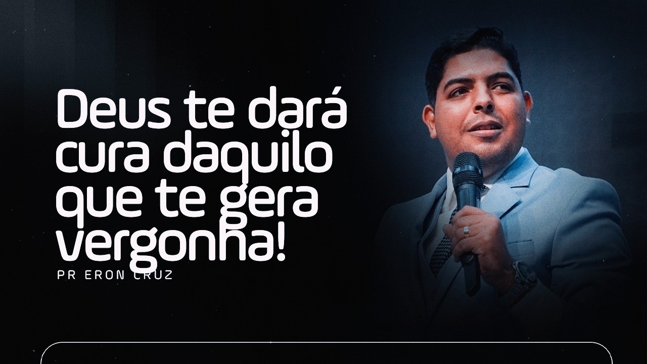 Deus te dará cura daquilo que te gera vergonha | Pr. Eron Cruz