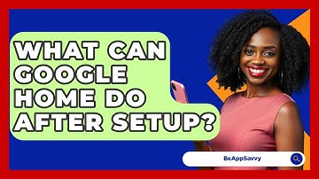 What Can Google Home Do After Setup? - Be App Savvy