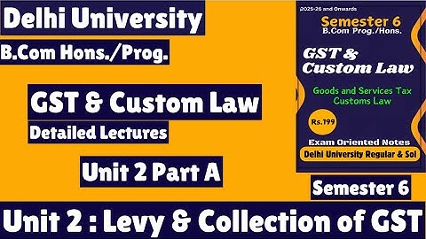 Unit 2 : Levy & Collection of GST l GST & Custom Law l Part A l Semester 6 l B Com Prog/Hons l Notes