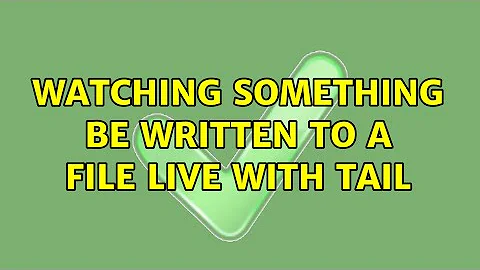 Watching something be written to a file live with tail (5 Solutions!!)