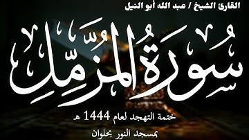 73- سورة المزمل | ختمة تهجد 1444 ه | الشيخ عبد الله أبو النيل
