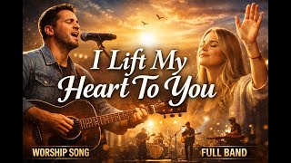 I Lift My Heart To You Emotional Worship Song 2026 Full Band