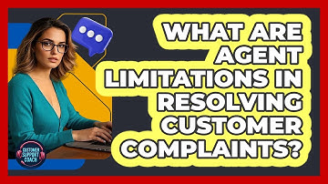 What Are Agent Limitations In Resolving Customer Complaints?