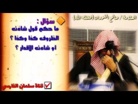صالح الفوزان ما حكم قول شاءت الظروف أو شاءت الأقدار