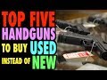 TOP FIVE Handguns to BUY USED Instead of NEW