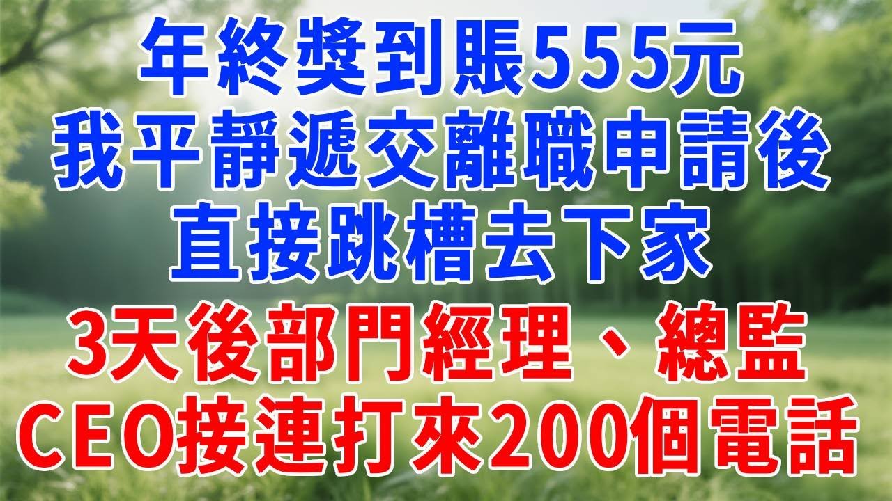 年終獎到賬555元，我平靜遞交離職申請後，直接跳槽去下家，3天後部門經理、總監、CEO接連打來200個電話！