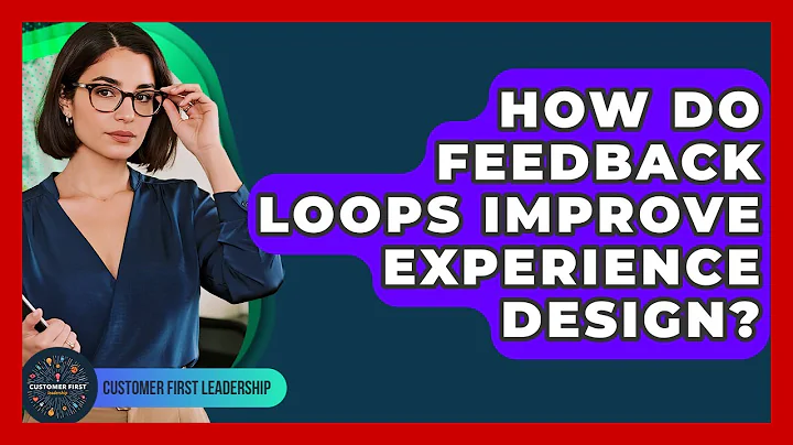 How Do Feedback Loops Improve Experience Design? - Customer First Leadership