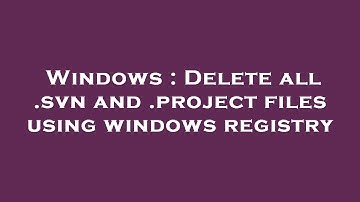 Windows : Delete all .svn and .project files using windows registry