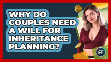 Why Do Couples Need A Will For Inheritance Planning? - Couples Cash Course