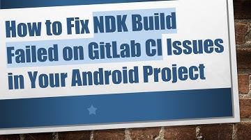 How to Fix NDK Build Failed on GitLab CI Issues in Your Android Project