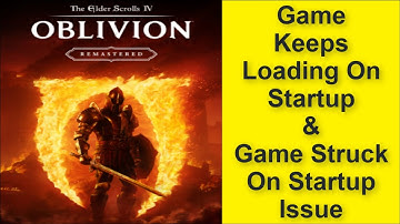 The Elder Scrolls IV: Oblivion Game Keeps Loading On Startup & Game Struck On Startup Issue 2025