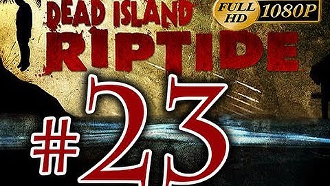 Dead Island Riptide - Walkthrough Part 23 [1080p HD] - No Commentary