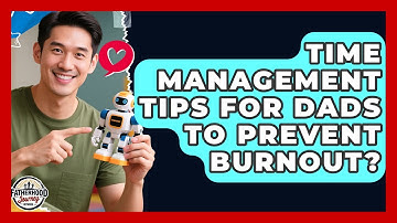 Time Management Tips For Dads To Prevent Burnout? - Fatherhood Journey Network