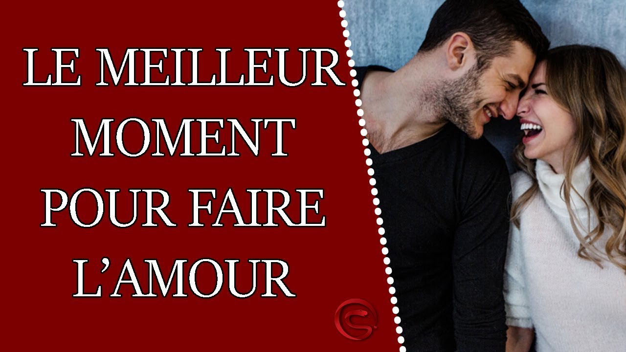 Quel Est Le Meilleur Moment Pour Faire L Amour Youtube