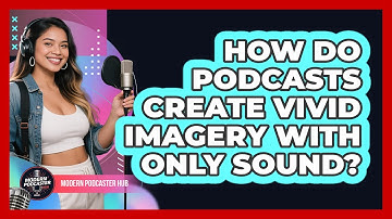 How Do Podcasts Create Vivid Imagery With Only Sound? - Modern Podcaster Hub