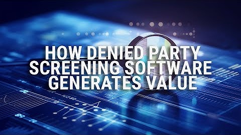 How Denied Party Screening Software Generates Value for the Organization