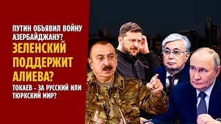 ПУТИН ОБЪЯВИЛ ВОЙНУ АЗЕРБАЙДЖАНУ? ЗЕЛЕНСКИЙ ПОДДЕРЖИТ АЛИЕВА? ТОКАЕВ - ЗА РУССКИЙ ИЛИ ТЮРКСКИЙ МИР?
