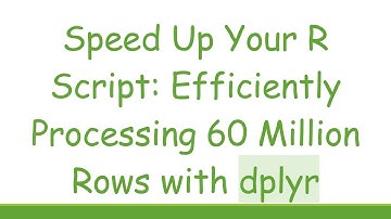 Speed Up Your R Script: Efficiently Processing 60 Million Rows with dplyr